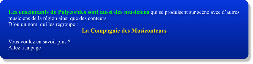 Les enseignants de Polycordes sont aussi des musiciens qui se produisent sur scène avec d’autres musiciens de la région ainsi que des conteurs. D’où un nom  qui les regroupe :  La Compagnie des Musiconteurs  Vous voulez en savoir plus ?  Allez à la page