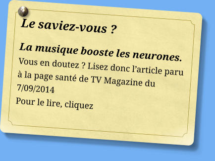 Le saviez-vous ? La musique booste les neurones. Vous en doutez ? Lisez donc l’article paru à la page santé de TV Magazine du 7/09/2014 Pour le lire, cliquez