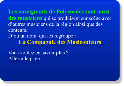 Les enseignants de Polycordes sont aussi des musiciens qui se produisent sur scène avec d’autres musiciens de la région ainsi que des conteurs. D’où un nom  qui les regroupe :  La Compagnie des Musiconteurs  Vous voulez en savoir plus ?  Allez à la page