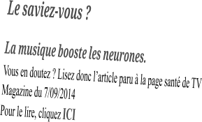 Le saviez-vous ? La musique booste les neurones. Vous en doutez ? Lisez donc l’article paru à la page santé de TV Magazine du 7/09/2014 Pour le lire, cliquez ICI